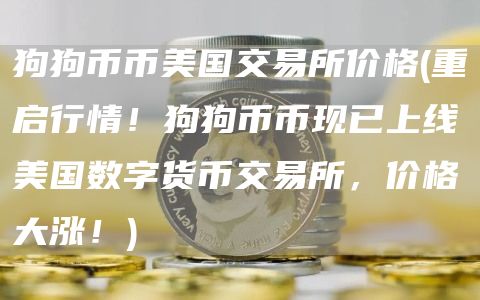 狗狗币币美国交易所价格 - 重启行情！狗狗币币现已上线美国数字货币交易所，价格大涨！