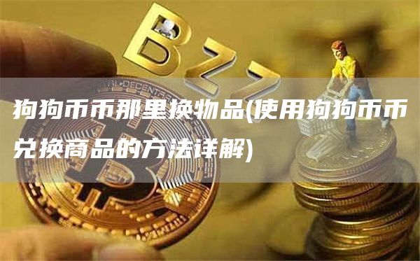 狗狗币币那里换物品 - 使用狗狗币币兑换商品的方法详解