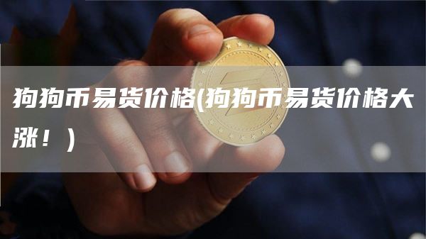 狗狗币易货价格 - 狗狗币易货价格大涨！