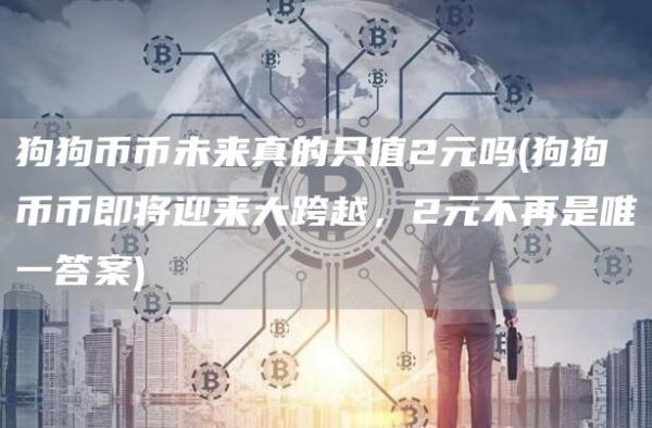 狗狗币币未来真的只值2元吗 - 狗狗币币即将迎来大跨越，2元不再是唯一答案