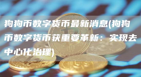 狗狗币数字货币最新消息 - 狗狗币数字货币获重要革新：实现去中心化治理
