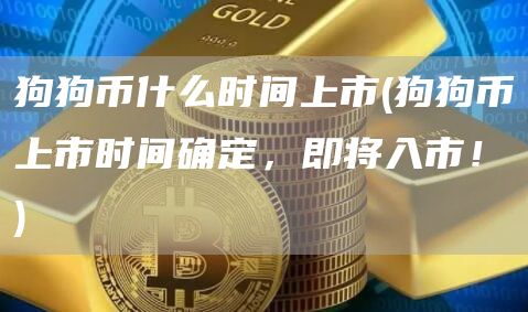 狗狗币什么时间上市 - 狗狗币上市时间确定，即将入市！