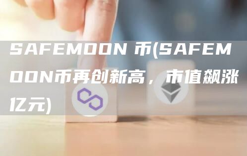 SAFEMOON　币 - SAFEMOON币再创新高，市值飙涨亿元