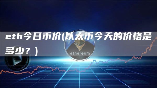 eth今日币价 - 以太币今天的价格是多少？