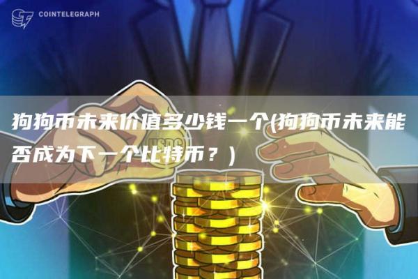 狗狗币未来价值多少钱一个 - 狗狗币未来能否成为下一个比特币？