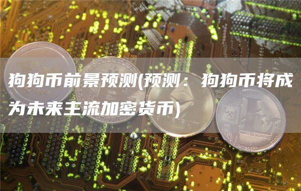 狗狗币前景预测 - 预测：狗狗币将成为未来主流加密货币