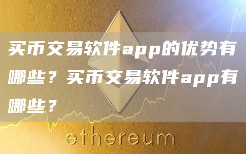 买币交易软件app的优势有哪些？买币交易软件app有哪些？