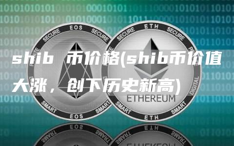 shib 币价格 - shib币价值大涨，创下历史新高
