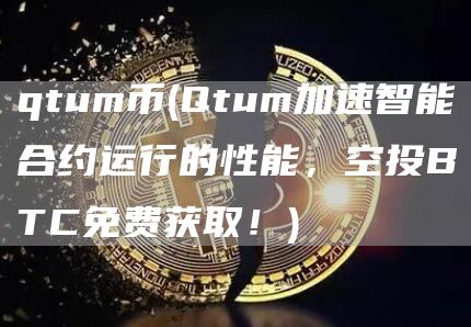 qtum币 - Qtum加速智能合约运行的性能，空投BTC免费获取！