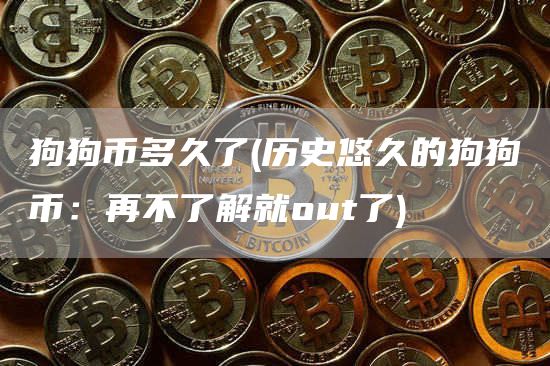 狗狗币多久了 - 历史悠久的狗狗币：再不了解就out了
