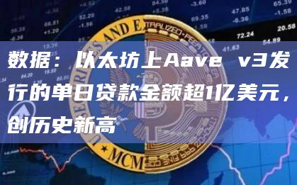 数据：以太坊上Aave v3发行的单日贷款金额超1亿美元，创历史新高