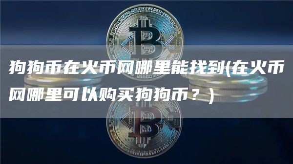 狗狗币在火币网哪里能找到 - 在火币网哪里可以购买狗狗币？
