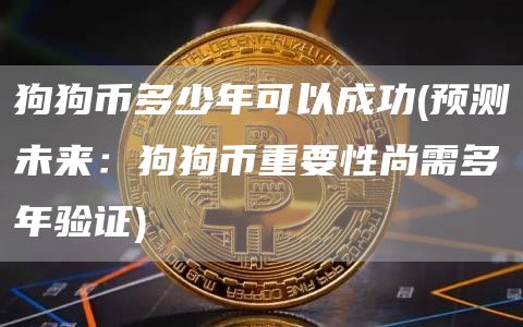 狗狗币多少年可以成功 - 预测未来：狗狗币重要性尚需多年验证