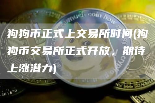 狗狗币正式上交易所时间 - 狗狗币交易所正式开放，期待上涨潜力