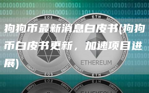 狗狗币最新消息白皮书 - 狗狗币白皮书更新，加速项目进展