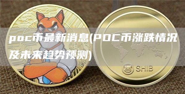 poc币最新消息 - POC币涨跌情况及未来趋势预测