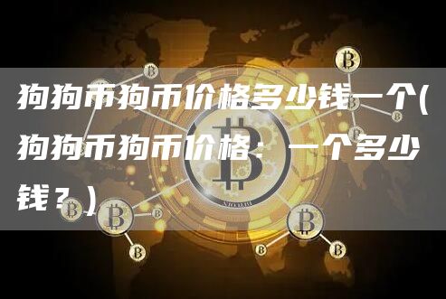 狗狗币狗币价格多少钱一个 - 狗狗币狗币价格：一个多少钱？