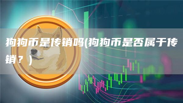 狗狗币是传销吗 - 狗狗币是否属于传销？