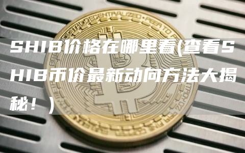 SHIB价格在哪里看 - 查看SHIB币价最新动向方法大揭秘！