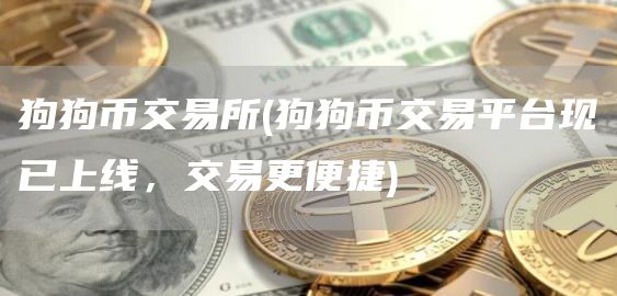 狗狗币交易所 - 狗狗币交易平台现已上线，交易更便捷