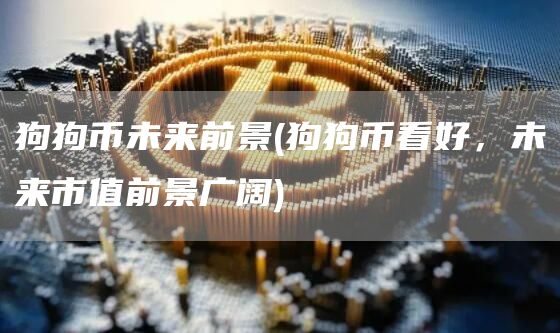 狗狗币未来前景 - 狗狗币看好，未来市值前景广阔