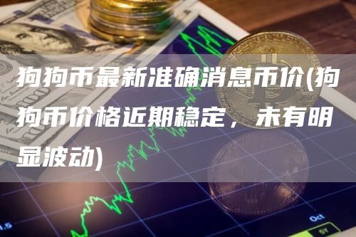狗狗币最新准确消息币价 - 狗狗币价格近期稳定，未有明显波动