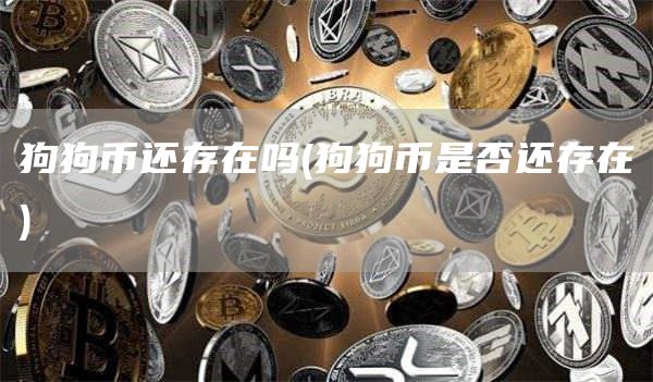 狗狗币还存在吗 - 狗狗币是否还存在