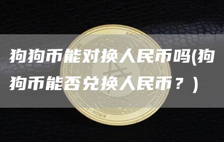 狗狗币能对换人民币吗 - 狗狗币能否兑换人民币？