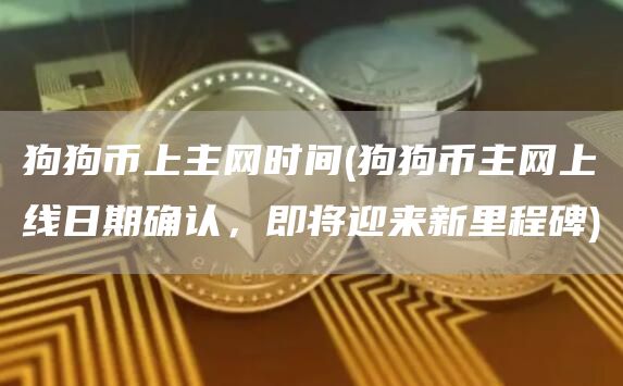狗狗币上主网时间 - 狗狗币主网上线日期确认，即将迎来新里程碑