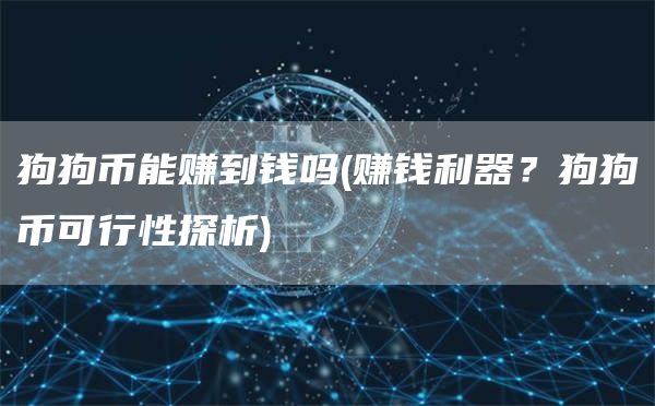 狗狗币能赚到钱吗 - 赚钱利器？狗狗币可行性探析