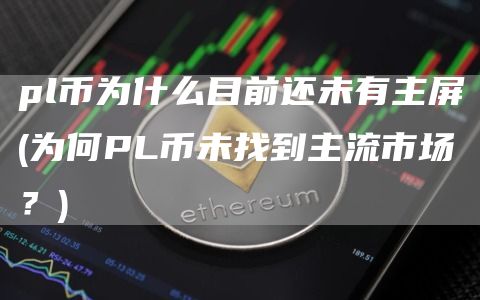 pl币为什么目前还未有主屏 - 为何PL币未找到主流市场？