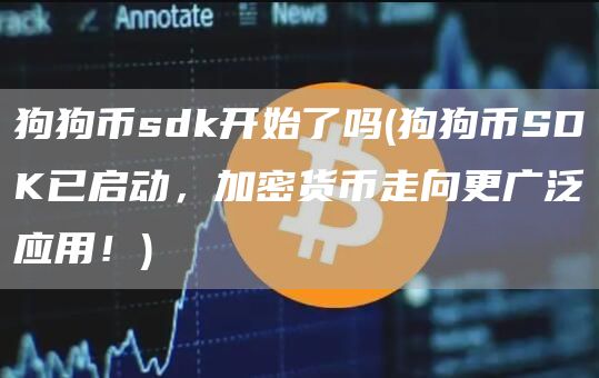 狗狗币sdk开始了吗 - 狗狗币SDK已启动，加密货币走向更广泛应用！