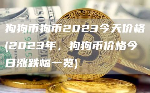 狗狗币狗币2023今天价格 - 2023年，狗狗币价格今日涨跌幅一览