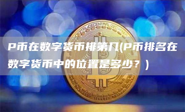 P币在数字货币排第几 - P币排名在数字货币中的位置是多少？