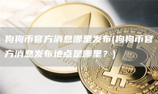 狗狗币官方消息哪里发布 - 狗狗币官方消息发布地点是哪里？