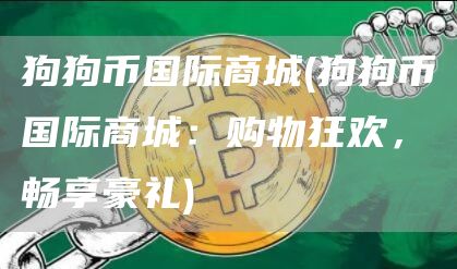 狗狗币国际商城 - 狗狗币国际商城：购物狂欢，畅享豪礼