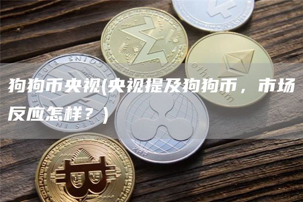狗狗币央视 - 央视提及狗狗币，市场反应怎样？