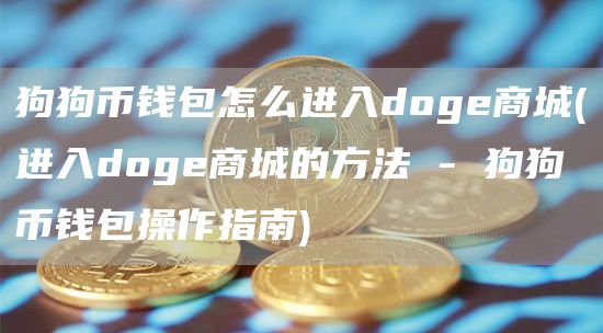 狗狗币钱包怎么进入doge商城 - 进入doge商城的方法 - 狗狗币钱包操作指南