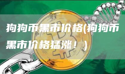 狗狗币黑市价格 - 狗狗币黑市价格猛涨！
