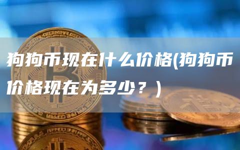 狗狗币现在什么价格 - 狗狗币价格现在为多少？