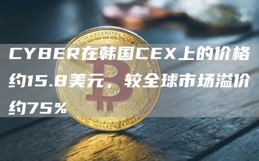 CYBER在韩国CE上的价格约15.8美元，较全球市场溢价约75%