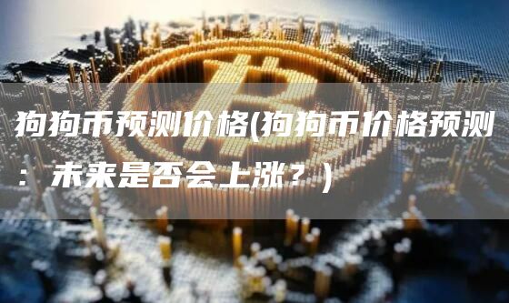 狗狗币预测价格 - 狗狗币价格预测：未来是否会上涨？
