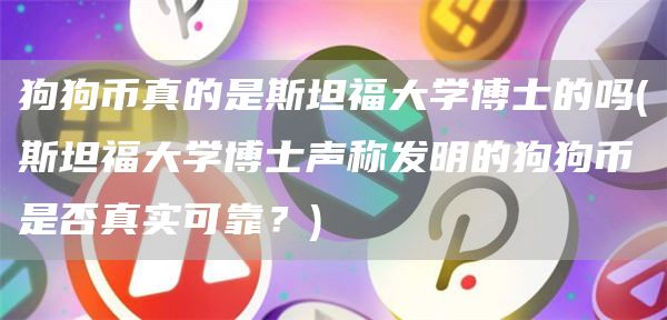 狗狗币真的是斯坦福大学博士的吗 - 斯坦福大学博士声称发明的狗狗币是否真实可靠？