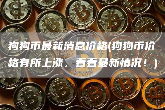 狗狗币最新消息价格 - 狗狗币价格有所上涨，看看最新情况！
