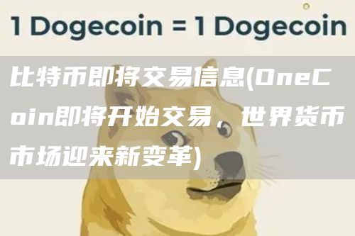 比特币即将交易信息 - OneCoin即将开始交易，世界货币市场迎来新变革