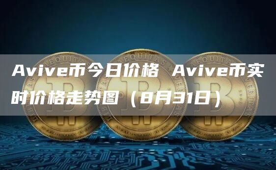 Avive币今日价格 Avive币实时价格走势图（8月31日）