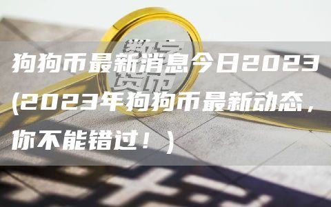 狗狗币最新消息今日2023 - 2023年狗狗币最新动态，你不能错过！