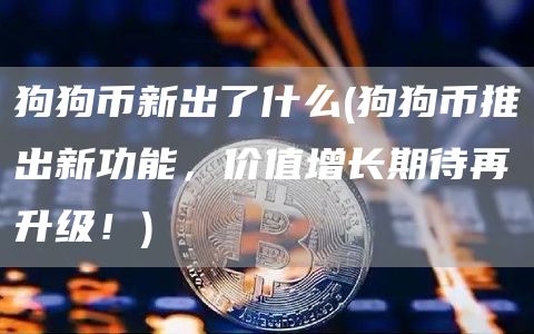 狗狗币新出了什么 - 狗狗币推出新功能，价值增长期待再升级！