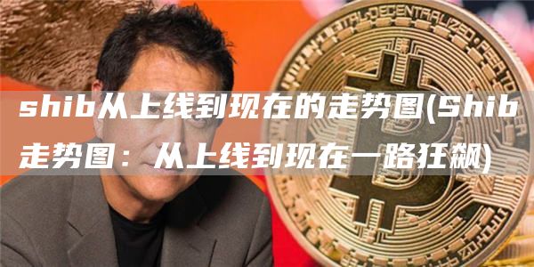 shib从上线到现在的走势图 - Shib走势图：从上线到现在一路狂飙