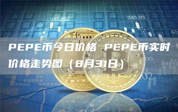 PEPE币今日价格 PEPE币实时价格走势图（8月31日）